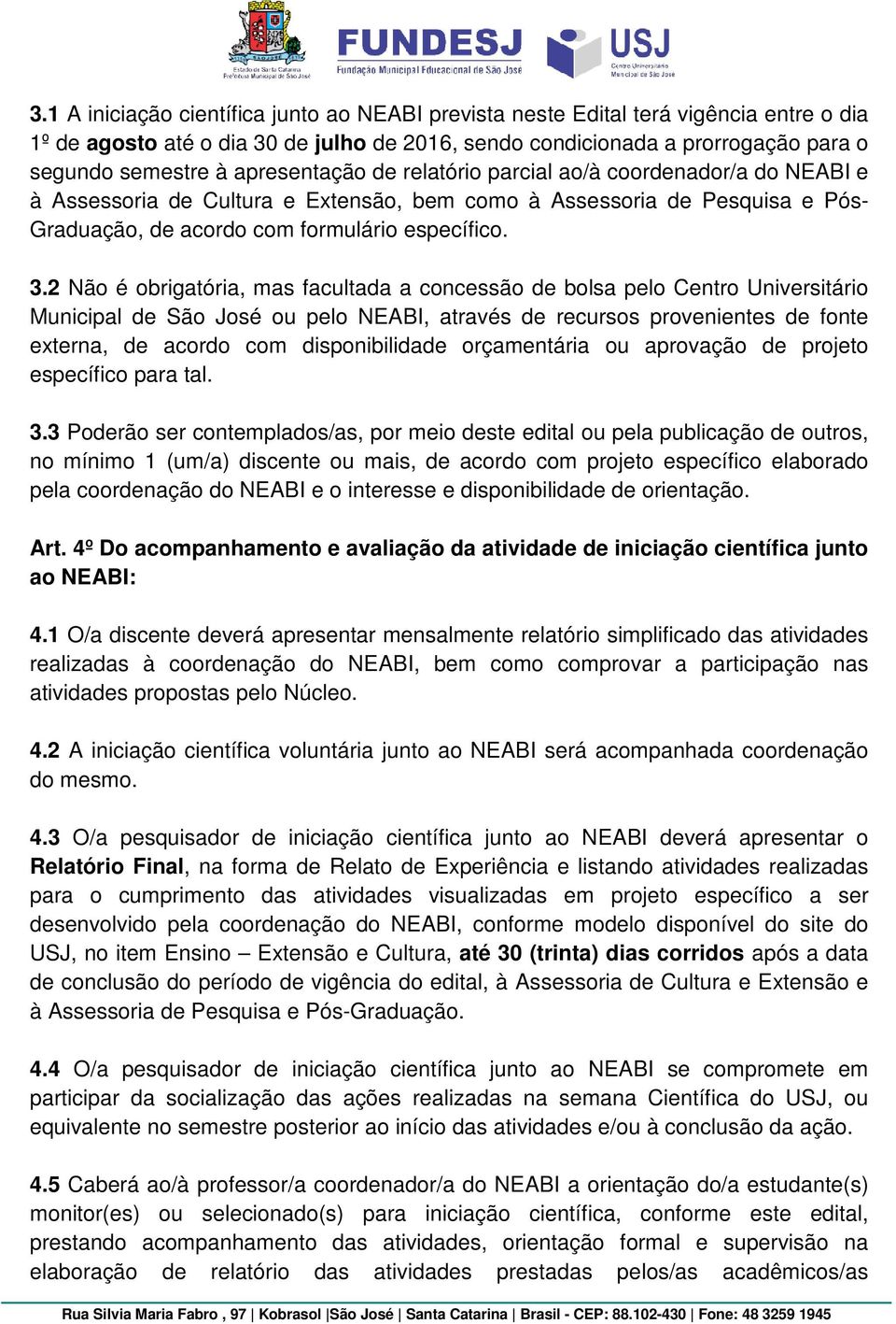 2 Não é obrigatória, mas facultada a concessão de bolsa pelo Centro Universitário Municipal de São José ou pelo NEABI, através de recursos provenientes de fonte externa, de acordo com disponibilidade