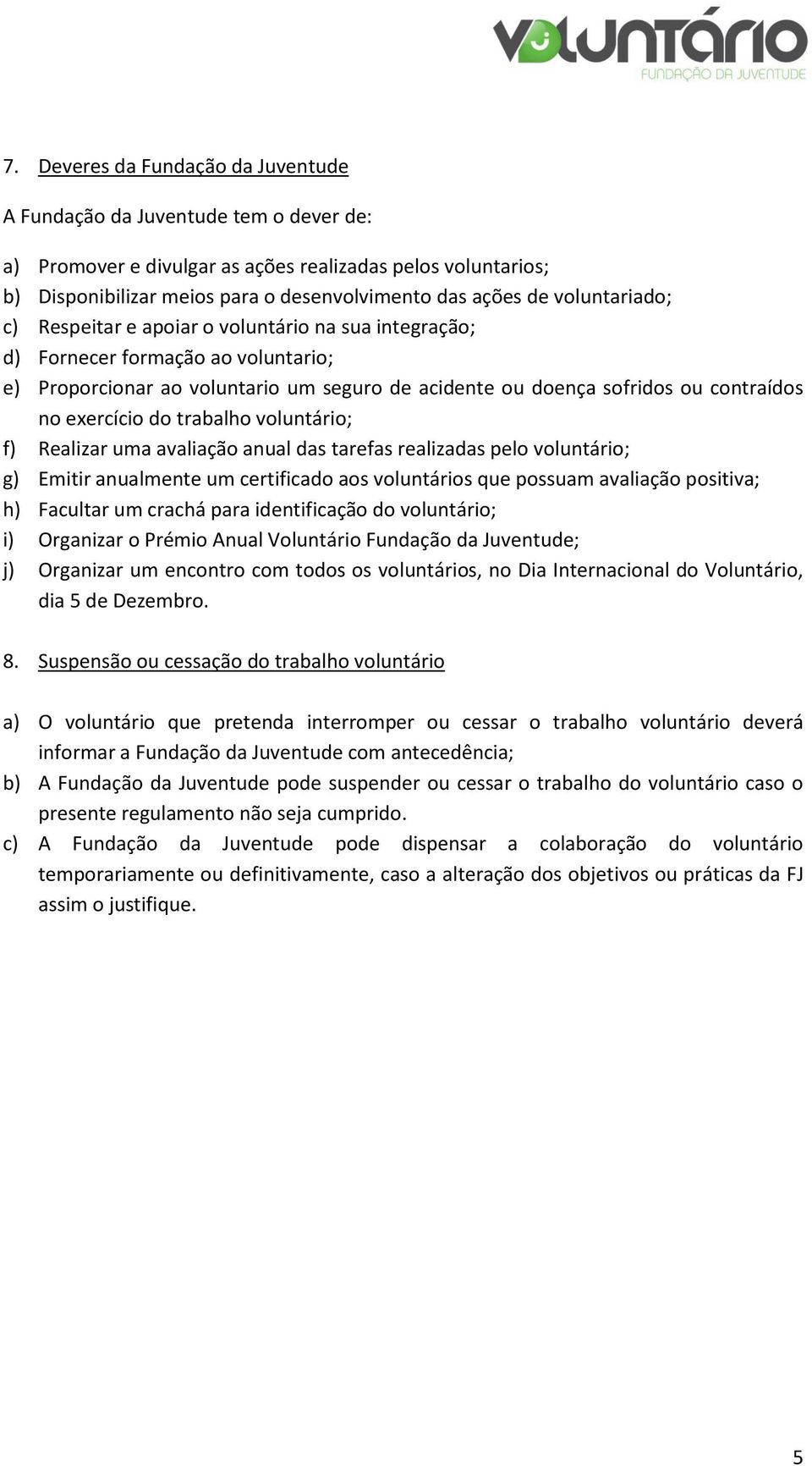 exercício do trabalho voluntário; f) Realizar uma avaliação anual das tarefas realizadas pelo voluntário; g) Emitir anualmente um certificado aos voluntários que possuam avaliação positiva; h)