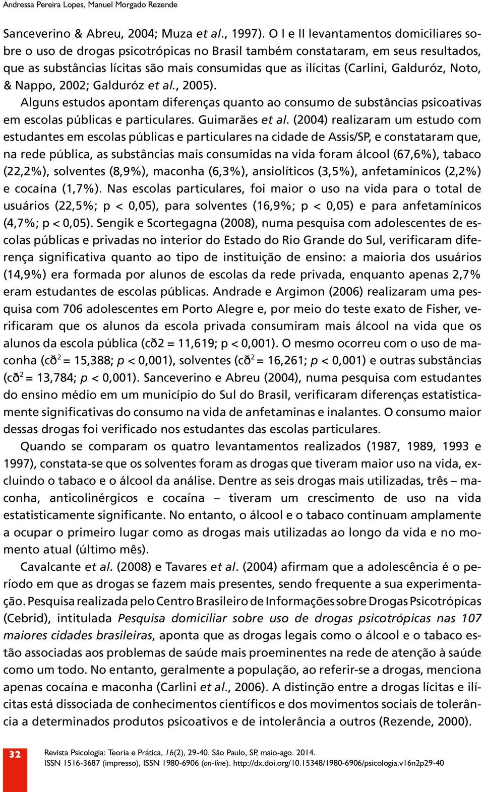 Galduróz, Noto, & Nappo, 2002; Galduróz et al., 2005). Alguns estudos apontam diferenças quanto ao consumo de substâncias psicoativas em escolas públicas e particulares. Guimarães et al.