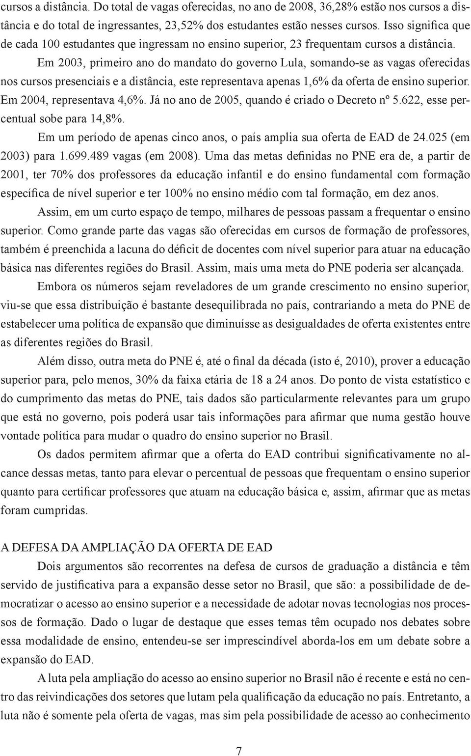 Em 2003, primeiro ano do mandato do governo Lula, somando-se as vagas oferecidas nos cursos presenciais e a distância, este representava apenas 1,6% da oferta de ensino superior.
