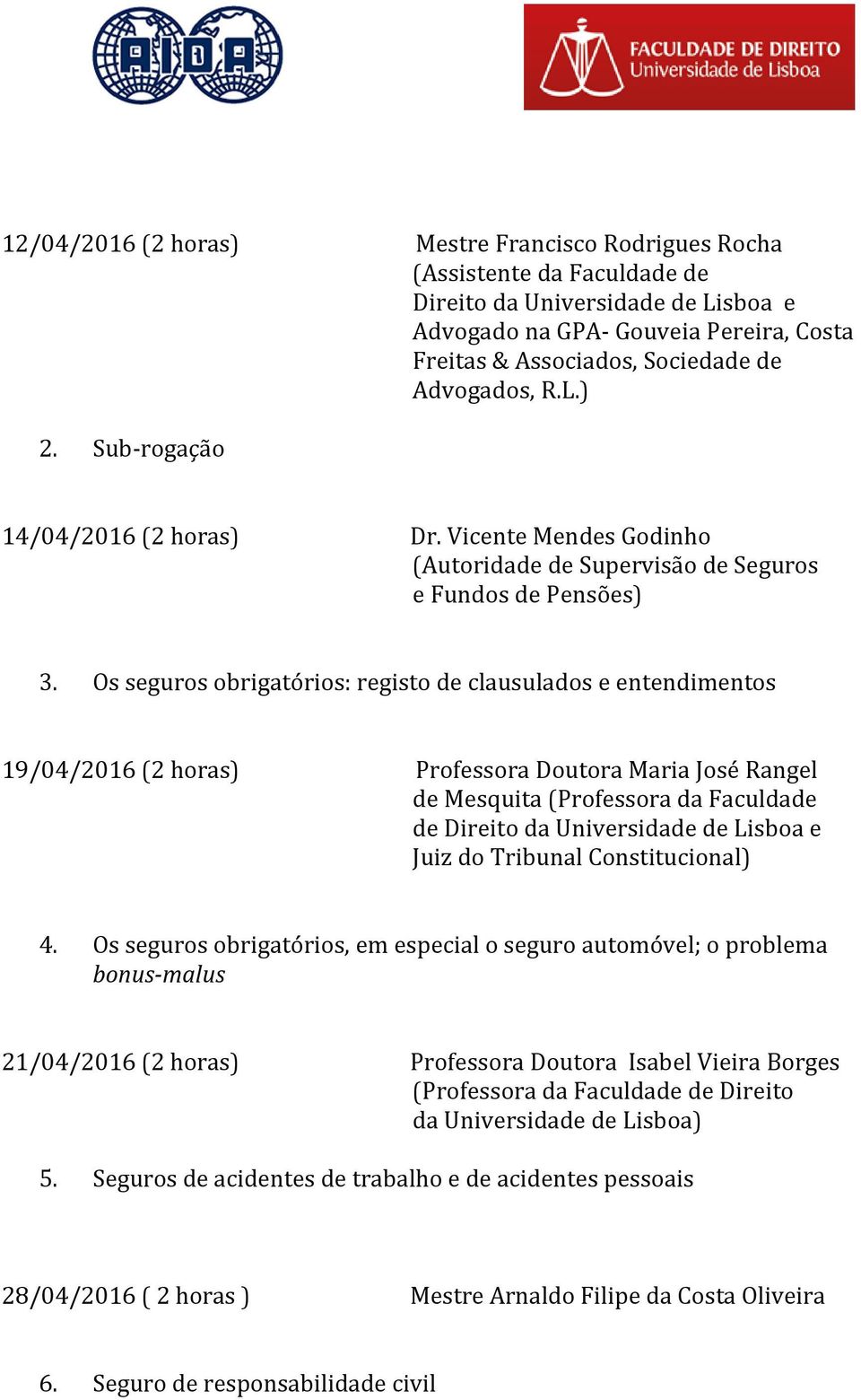 Os seguros obrigatórios: registo de clausulados e entendimentos 19/04/2016 (2 horas) Professora Doutora Maria José Rangel de Mesquita (Professora da Faculdade de Direito da Universidade de Lisboa e
