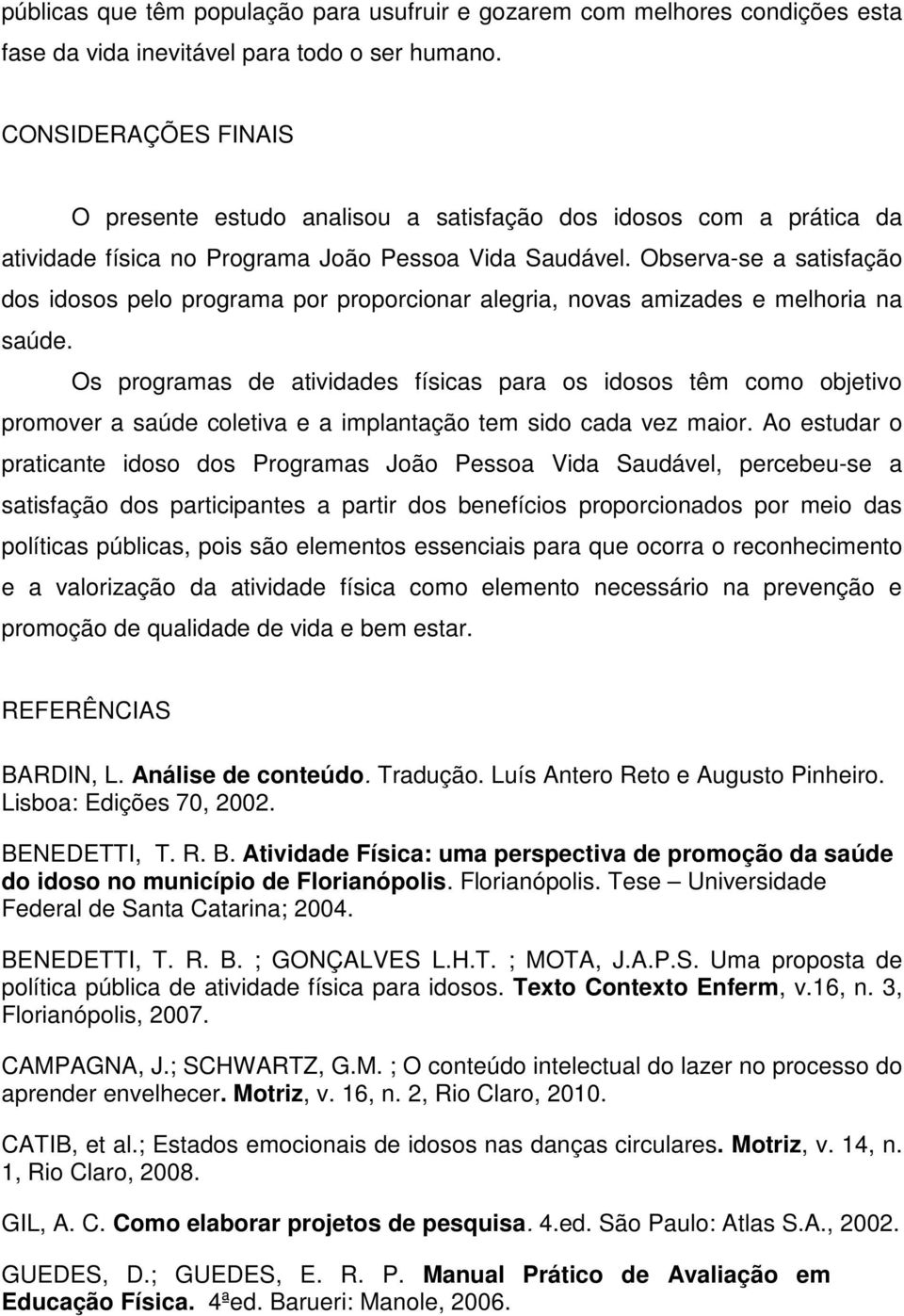 Observa-se a satisfação dos idosos pelo programa por proporcionar alegria, novas amizades e melhoria na saúde.