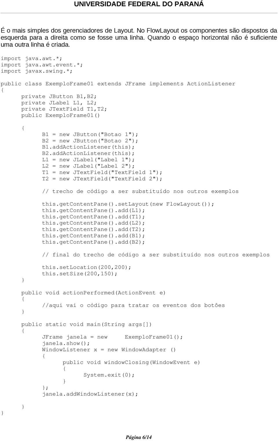 *; public class ExemploFrame01 extends JFrame implements ActionListener private JButton B1,B2; private JLabel L1, L2; private JTextField T1,T2; public ExemploFrame01() B1 = new JButton("Botao 1"); B2