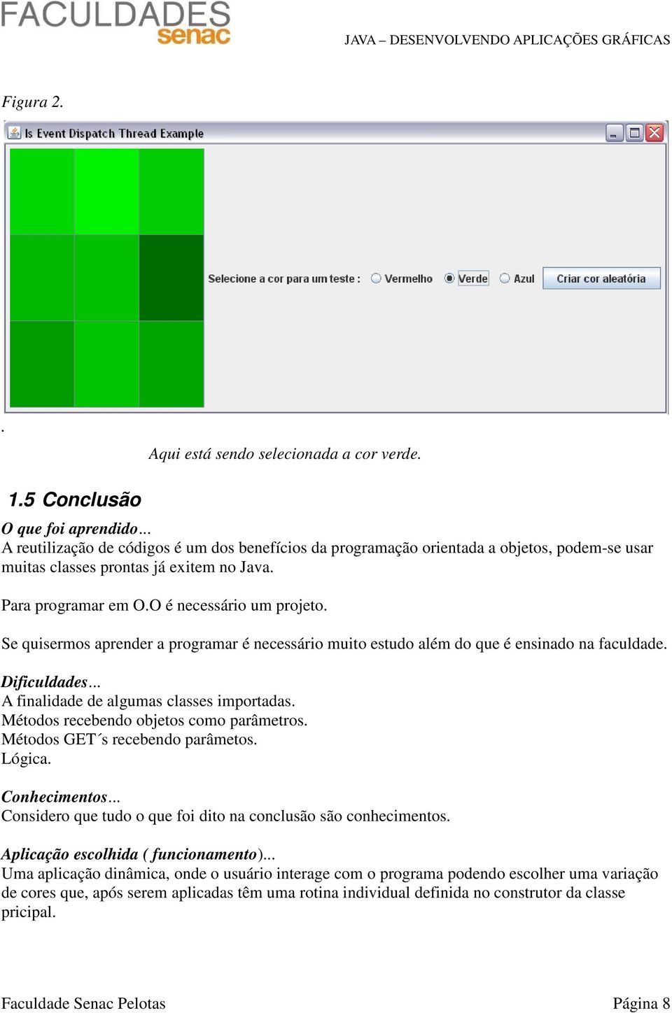 Se quisermos aprender a programar é necessário muito estudo além do que é ensinado na faculdade. Dificuldades... A finalidade de algumas classes importadas. Métodos recebendo objetos como parâmetros.