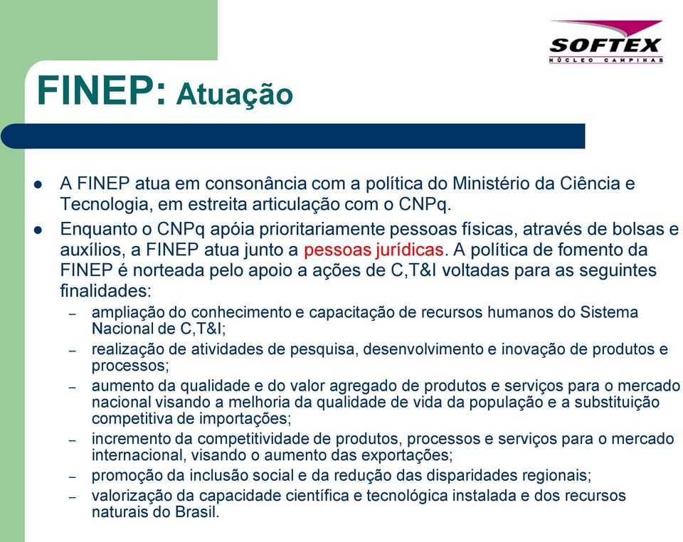 A política de fomento da FINEP é norteada pelo apoio a ações de C,T&I voltadas para as seguintes finalidades: ampliação do conhecimento e capacitação de recursos humanos do Sistema Nacional de C,T&I;