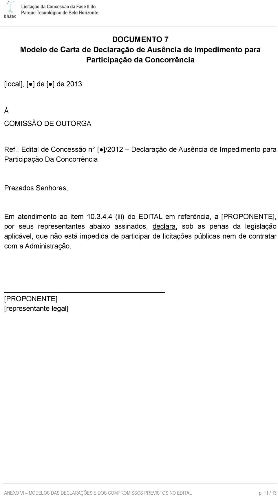 4 (iii) do EDITAL em referência, a, por seus representantes abaixo assinados, declara, sob as penas da legislação aplicável, que não está