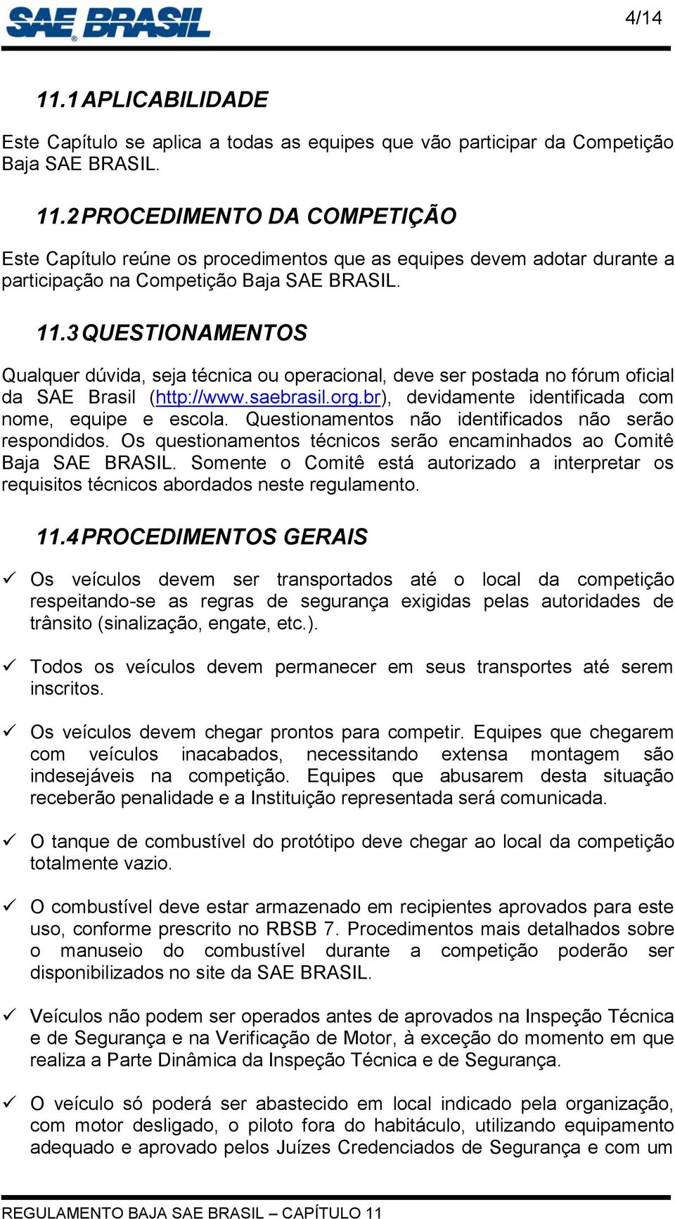 Questionamentos não identificados não serão respondidos. Os questionamentos técnicos serão encaminhados ao Comitê Baja SAE BRASIL.