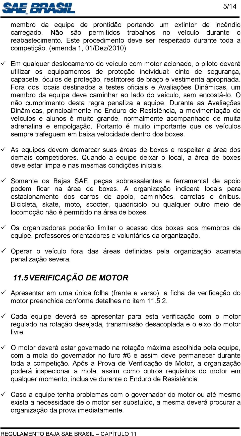 (emenda 1, 01/Dez/2010) Em qualquer deslocamento do veículo com motor acionado, o piloto deverá utilizar os equipamentos de proteção individual: cinto de segurança, capacete, óculos de proteção,