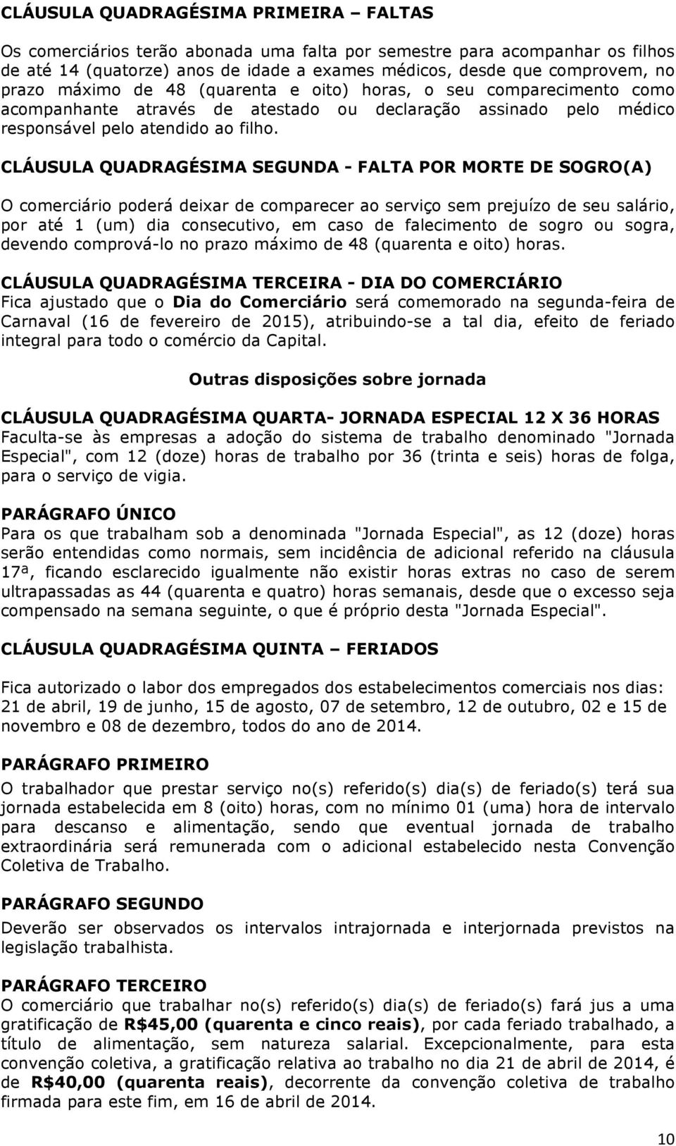 CLÁUSULA QUADRAGÉSIMA SEGUNDA - FALTA POR MORTE DE SOGRO(A) O comerciário poderá deixar de comparecer ao serviço sem prejuízo de seu salário, por até 1 (um) dia consecutivo, em caso de falecimento de