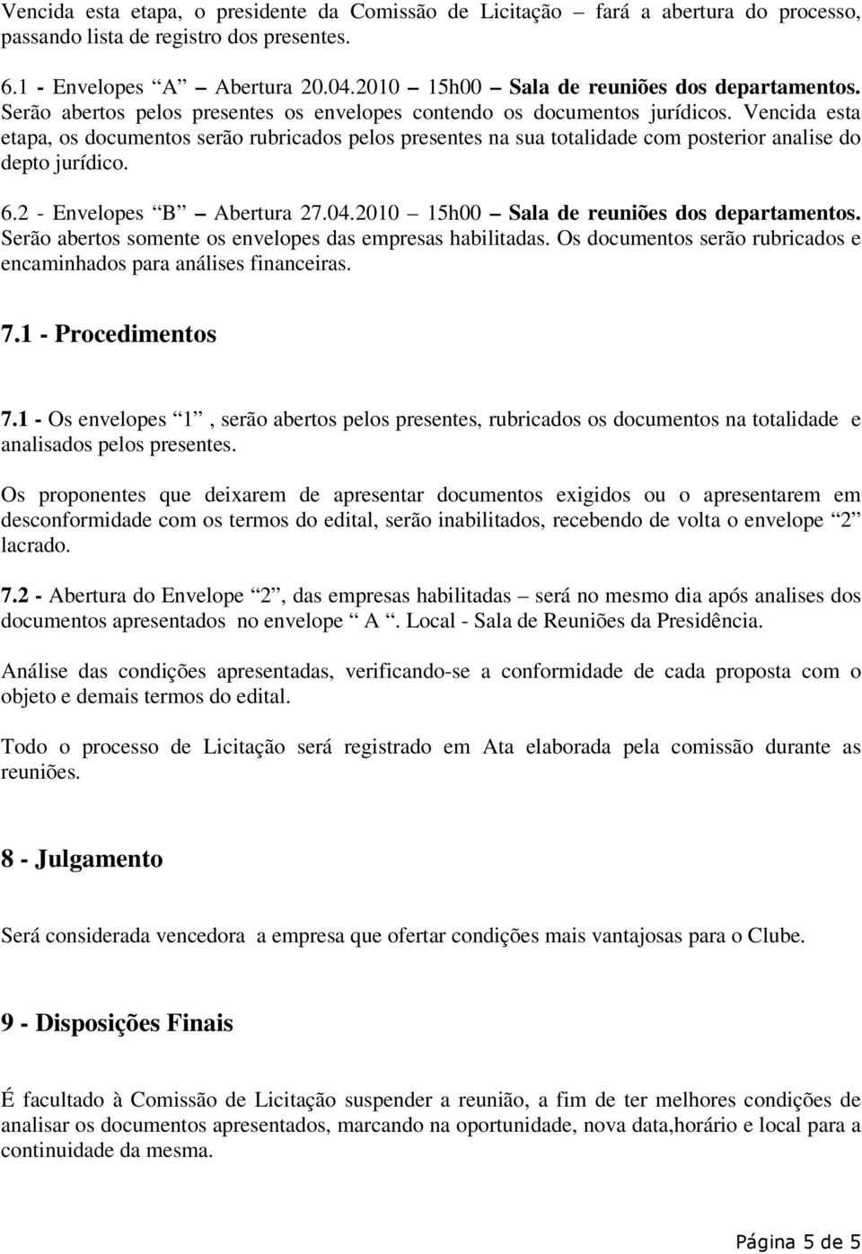 Vencida esta etapa, os documentos serão rubricados pelos presentes na sua totalidade com posterior analise do depto jurídico. 6.2 - Envelopes B Abertura 27.04.