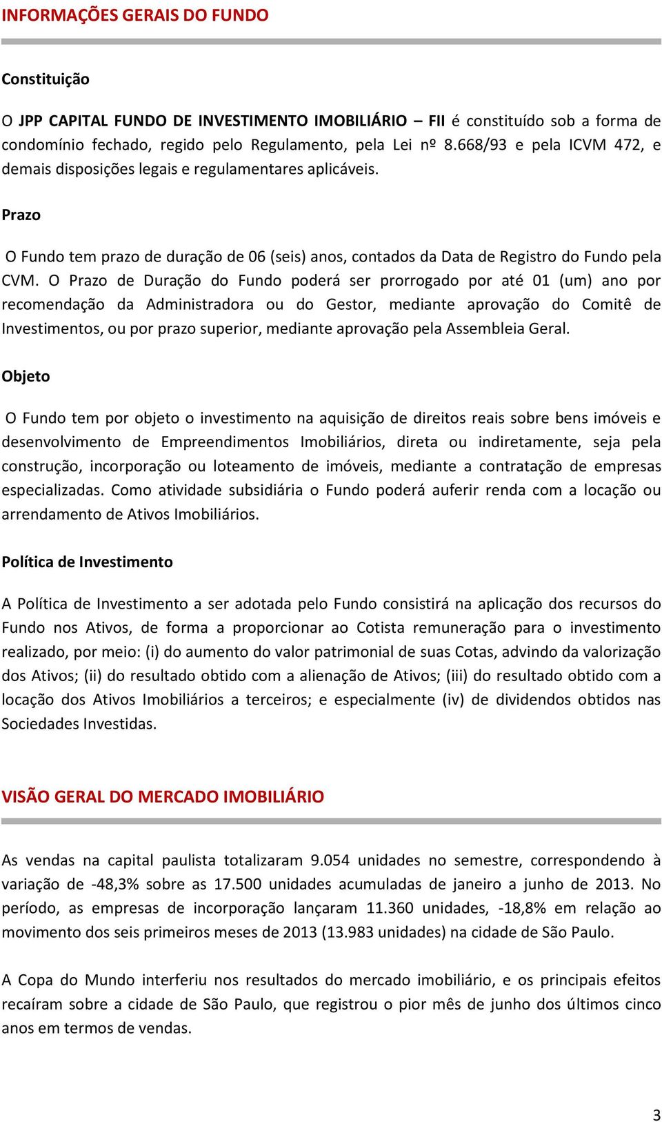 O Prazo de Duração do Fundo poderá ser prorrogado por até 01 (um) ano por recomendação da Administradora ou do Gestor, mediante aprovação do Comitê de Investimentos, ou por prazo superior, mediante