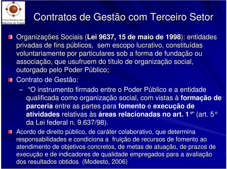 entidade qualificada como organização social, com vistas à formação de parceria entre as partes para fomento e execução de atividades relativas às áreas relacionadas no art. 1 (art.5 da Lei federal n.