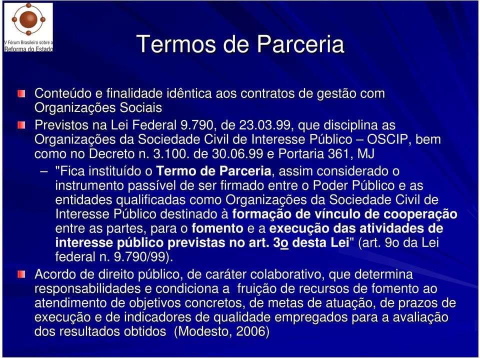 99 e Portaria 361, MJ "Fica instituído o Termo de Parceria, assim considerado o instrumento passível de ser firmado entre o Poder Público e as entidades qualificadas como Organizações da Sociedade