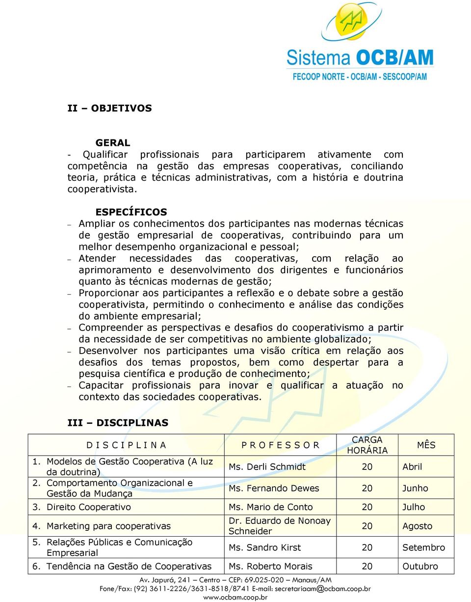 ESPECÍFICOS Ampliar os conhecimentos dos participantes nas modernas técnicas de gestão empresarial de cooperativas, contribuindo para um melhor desempenho organizacional e pessoal; Atender