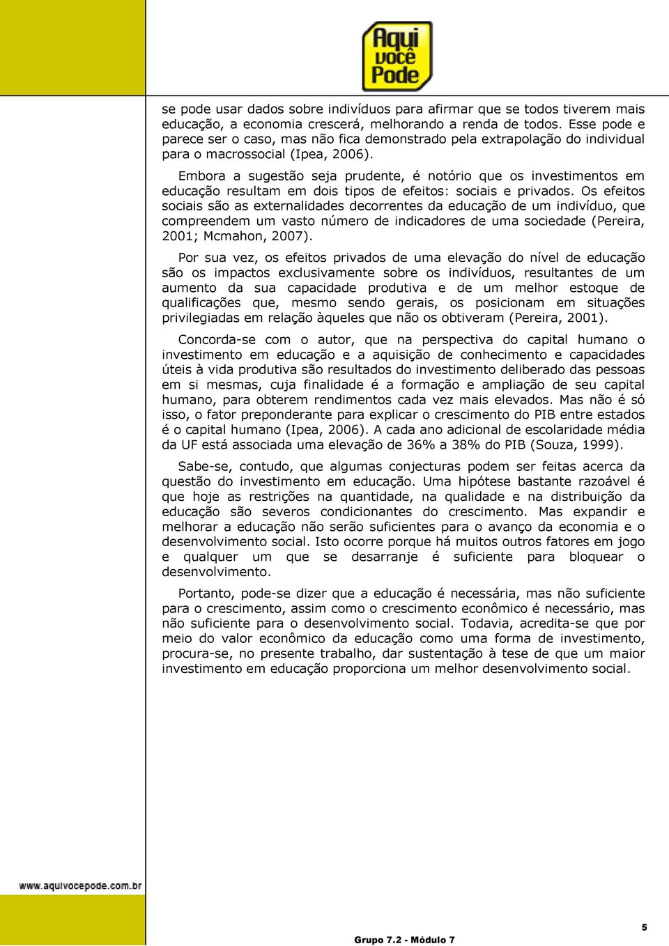 Embora a sugestão seja prudente, é notório que os investimentos em educação resultam em dois tipos de efeitos: sociais e privados.