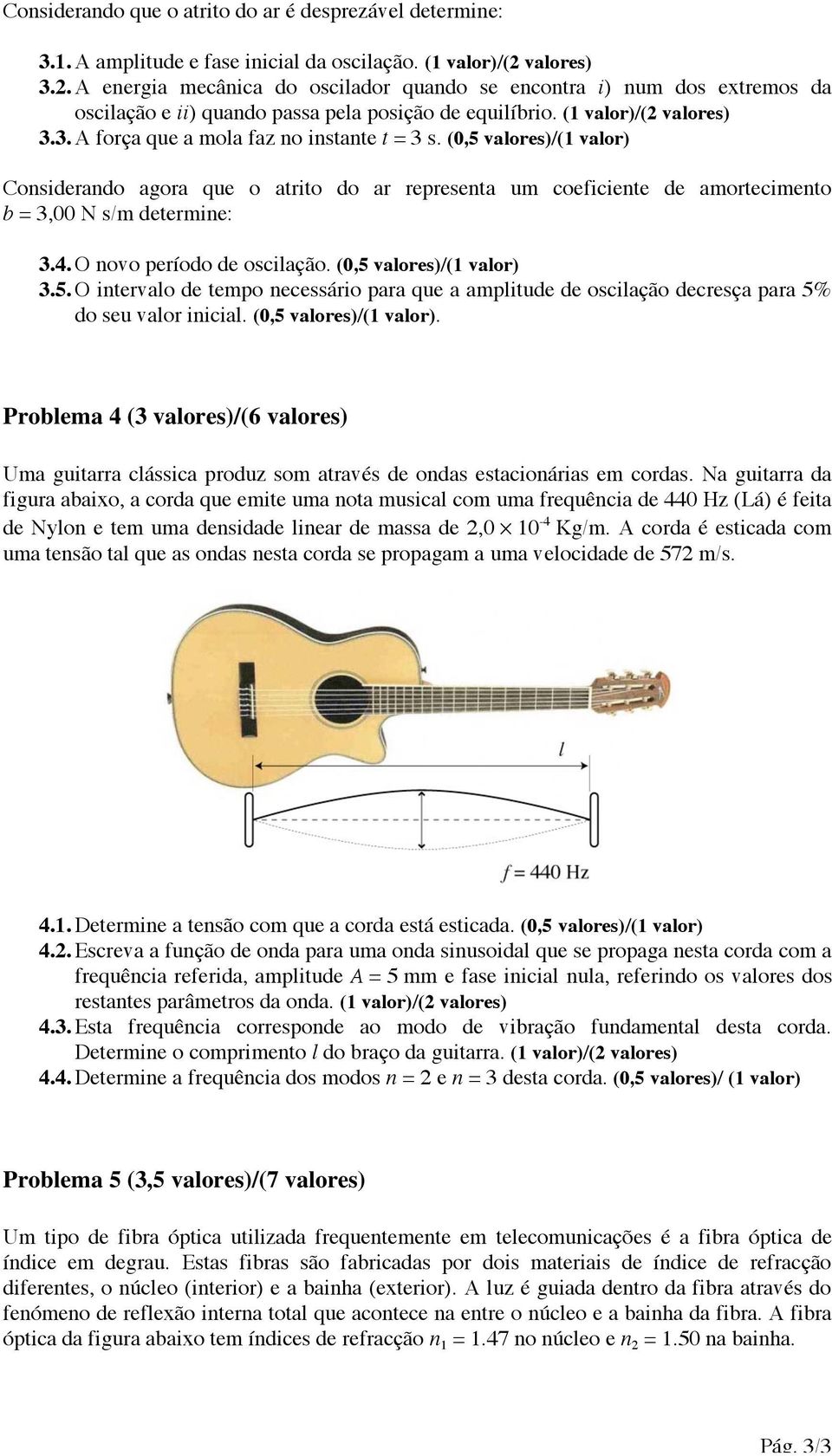 (0,5 valores)/(1 valor) Considerando agora que o atrito do ar representa um coeficiente de amortecimento b = 3,00 N s/m determine: 3.4. O novo período de oscilação. (0,5 valores)/(1 valor) 3.5. O intervalo de tempo necessário para que a amplitude de oscilação decresça para 5% do seu valor inicial.