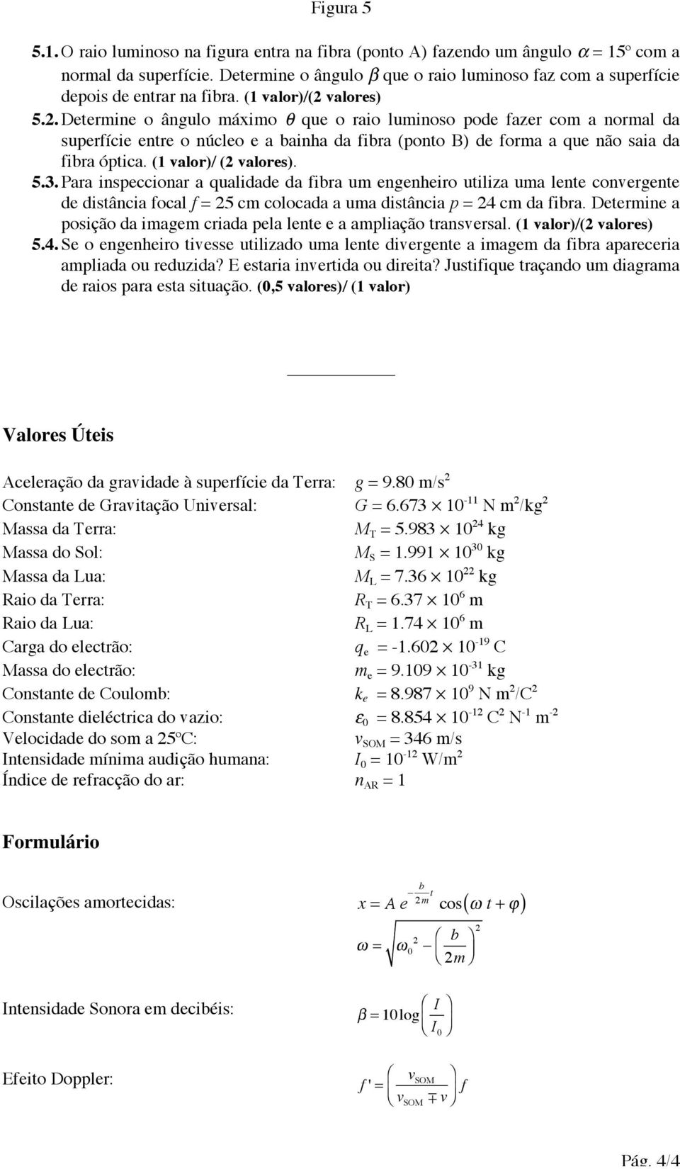 valores) 5.2. Determine o ângulo máximo que o raio luminoso pode fazer com a normal da superfície entre o núcleo e a bainha da fibra (ponto B) de forma a que não saia da fibra óptica.