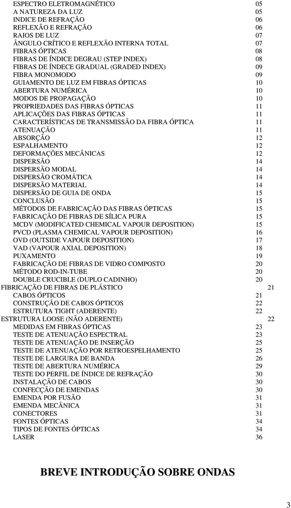 APLICAÇÕES DAS FIBRAS ÓPTICAS 11 CARACTERÍSTICAS DE TRANSMISSÃO DA FIBRA ÓPTICA 11 ATENUAÇÃO 11 ABSORÇÃO 12 ESPALHAMENTO 12 DEFORMAÇÕES MECÂNICAS 12 DISPERSÃO 14 DISPERSÃO MODAL 14 DISPERSÃO