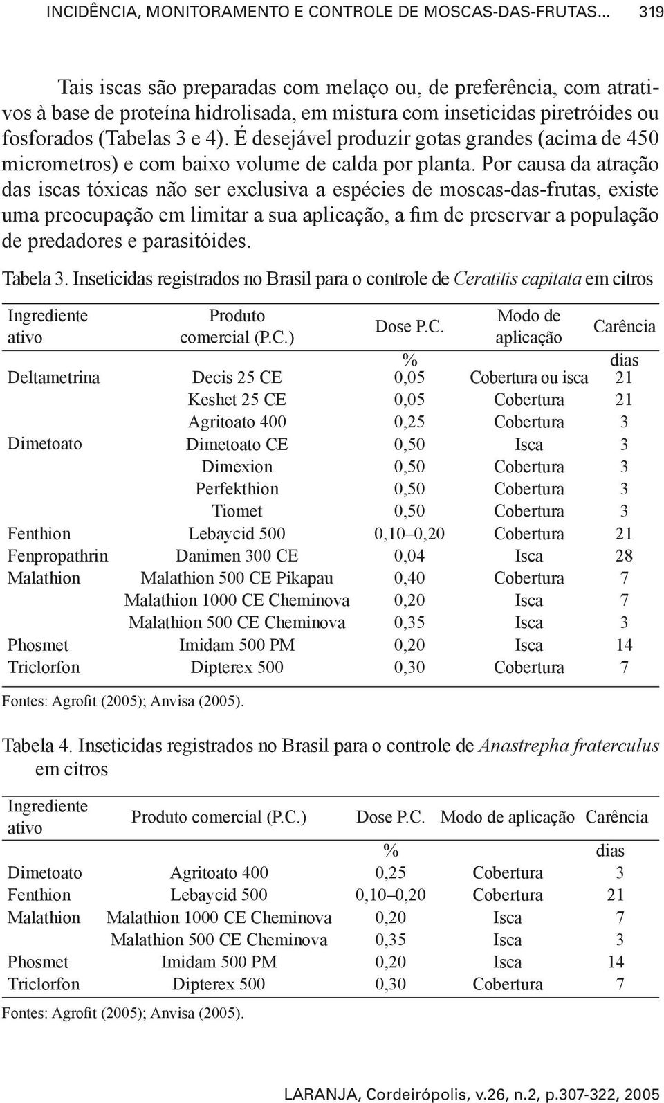 É desejável produzir gotas grandes (acima de 450 micrometros) e com baixo volume de calda por planta.