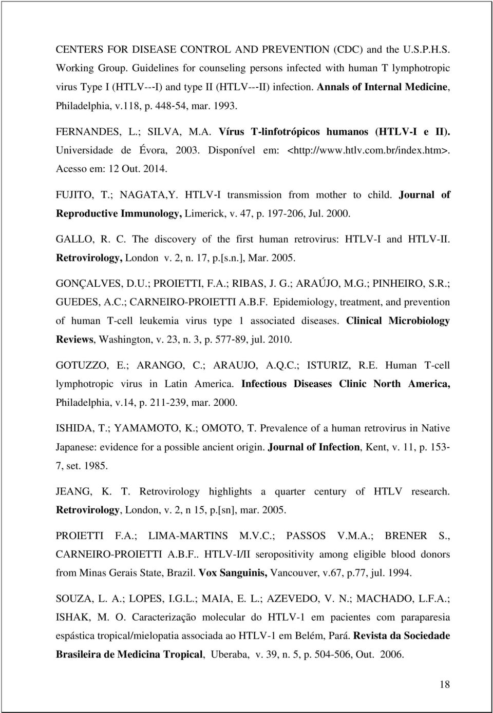 FERNANDES, L.; SILVA, M.A. Vírus T-linfotrópicos humanos (HTLV-I e II). Universidade de Évora, 2003. Disponível em: <http://www.htlv.com.br/index.htm>. Acesso em: 12 Out. 2014. FUJITO, T.; NAGATA,Y.