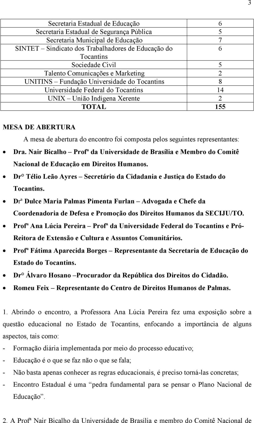 encontro foi composta pelos seguintes representantes: Dra. Nair Bicalho Profª da Universidade de Brasília e Membro do Comitê Nacional de Educação em Direitos Humanos.