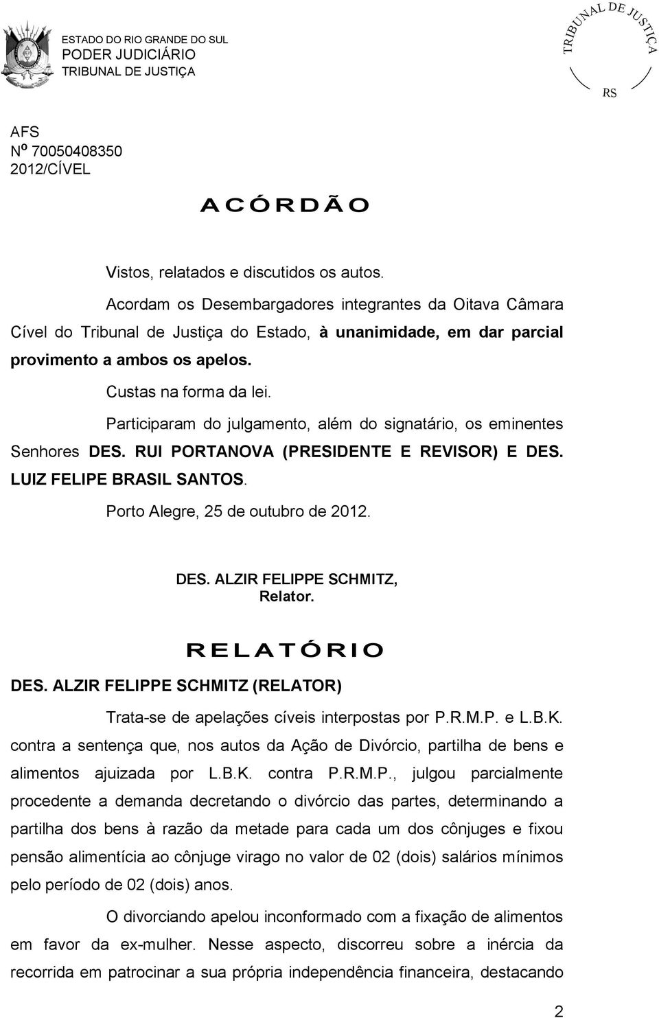 Participaram do julgamento, além do signatário, os eminentes Senhores DES. RUI PORTANOVA (PRESIDENTE E REVISOR) E DES. LUIZ FELIPE BRASIL SANTOS. Porto Alegre, 25 de outubro de 2012. DES. ALZIR FELIPPE SCHMITZ, Relator.