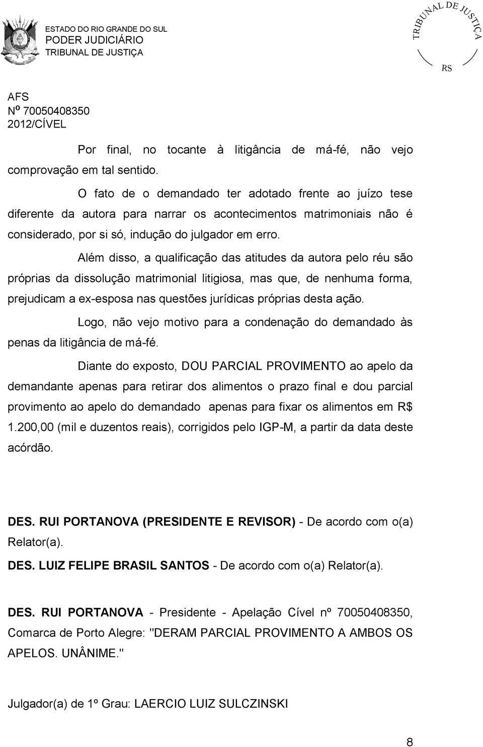 Além disso, a qualificação das atitudes da autora pelo réu são próprias da dissolução matrimonial litigiosa, mas que, de nenhuma forma, prejudicam a ex-esposa nas questões jurídicas próprias desta