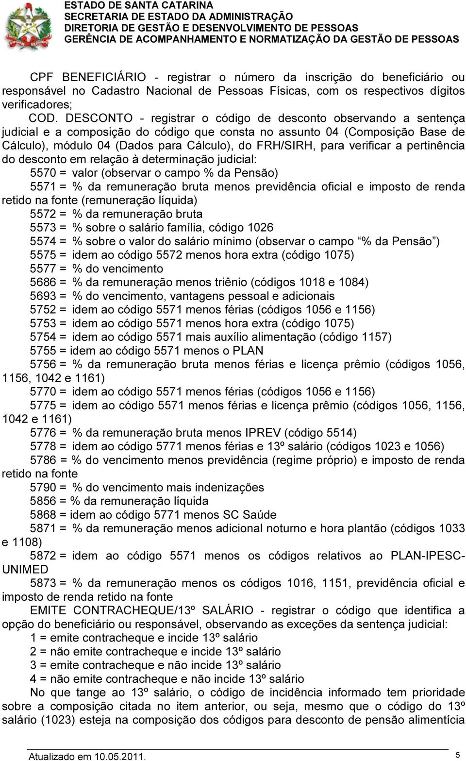 para verificar a pertinência do desconto em relação à determinação judicial: 5570 = valor (observar o campo % da Pensão) 5571 = % da remuneração bruta menos previdência oficial e imposto de renda