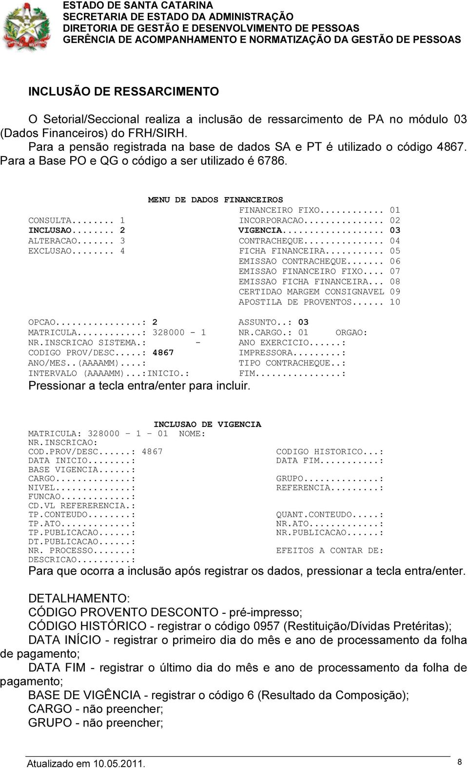 .. 1 INCORPORACAO... 02 INCLUSAO... 2 VIGENCIA... 03 ALTERACAO... 3 CONTRACHEQUE... 04 EXCLUSAO... 4 FICHA FINANCEIRA... 05 EMISSAO CONTRACHEQUE... 06 EMISSAO FINANCEIRO FIXO.