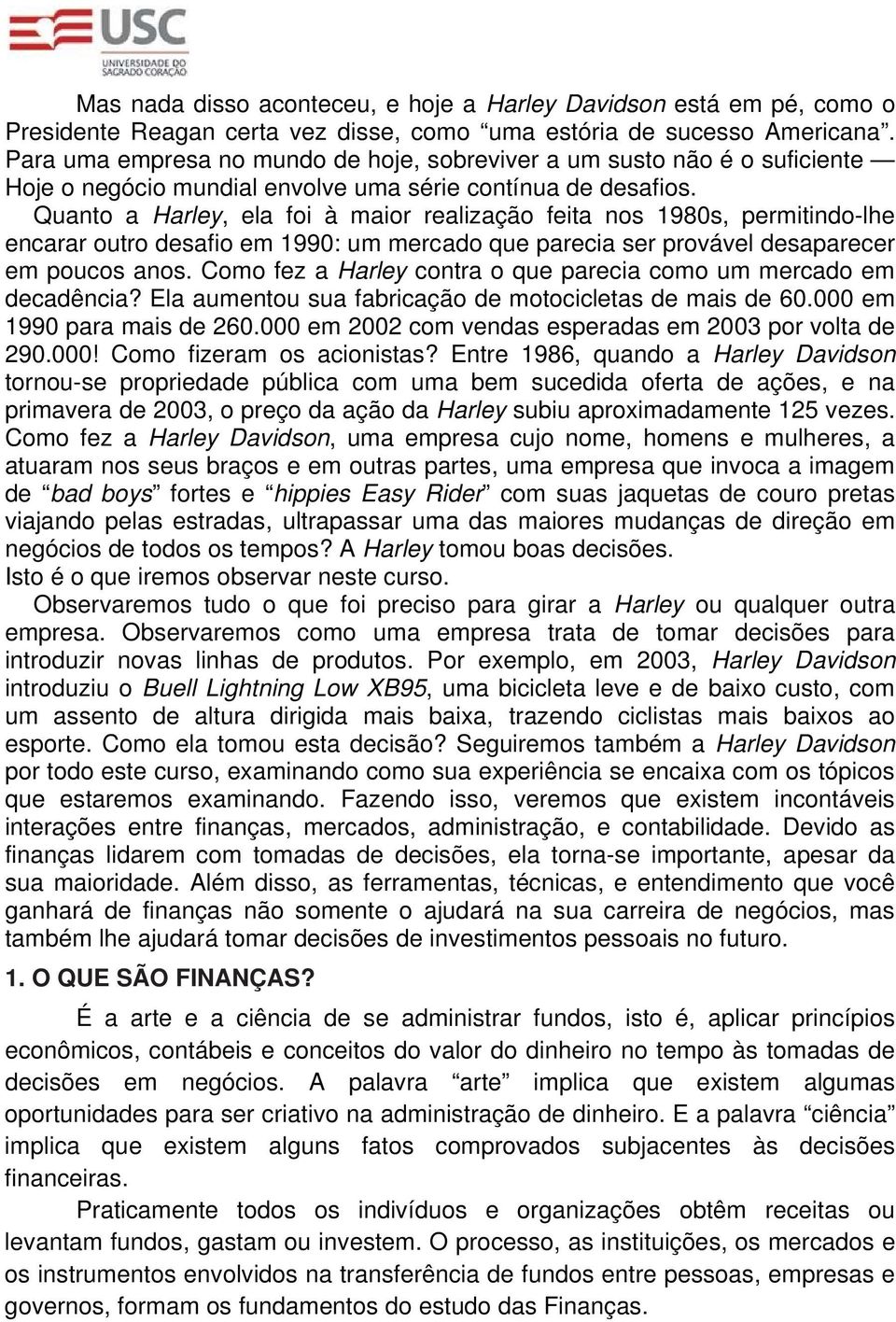 Quanto a Harley, ela foi à maior realização feita nos 1980s, permitindo-lhe encarar outro desafio em 1990: um mercado que parecia ser provável desaparecer em poucos anos.