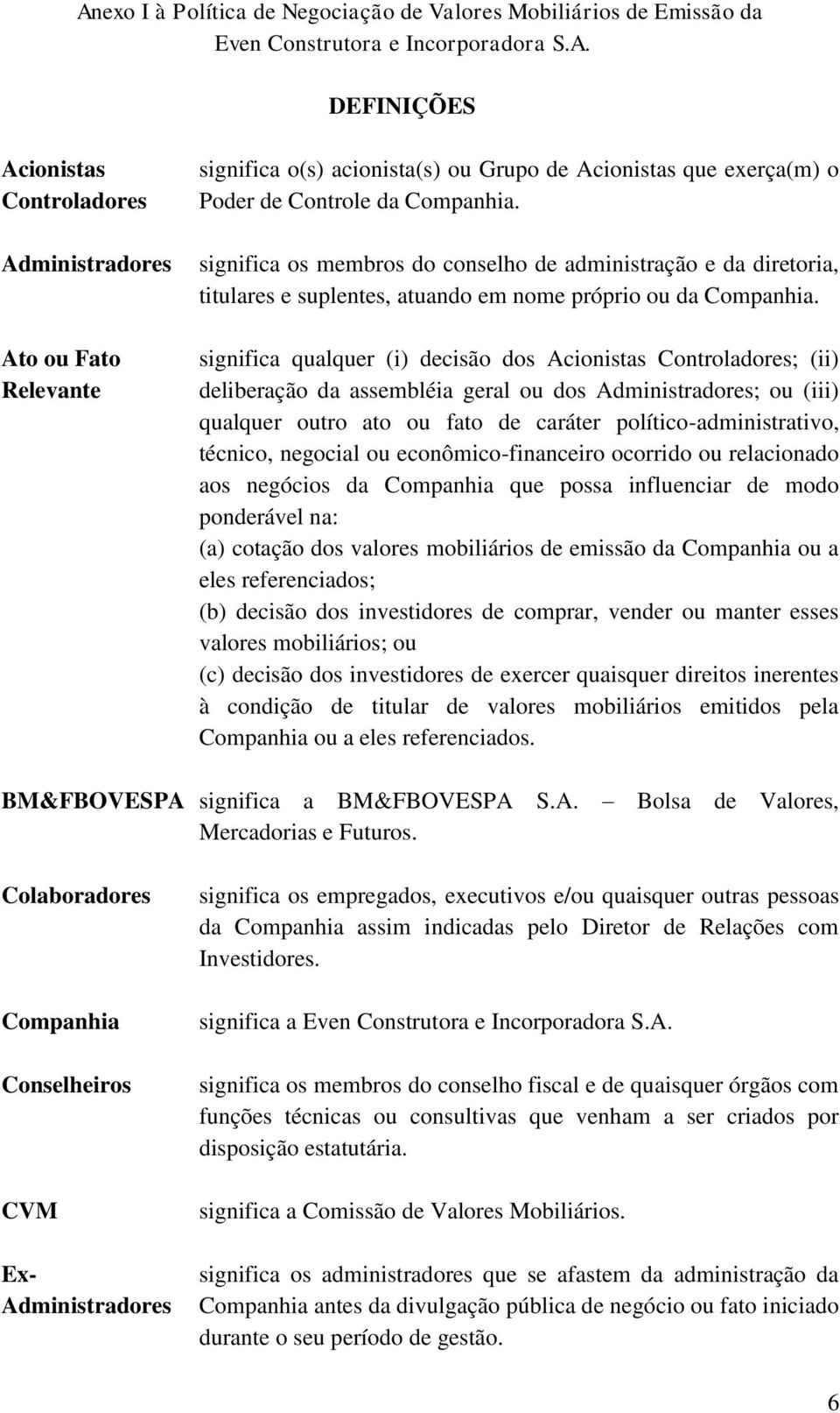 significa qualquer (i) decisão dos Acionistas Controladores; (ii) deliberação da assembléia geral ou dos Administradores; ou (iii) qualquer outro ato ou fato de caráter político-administrativo,