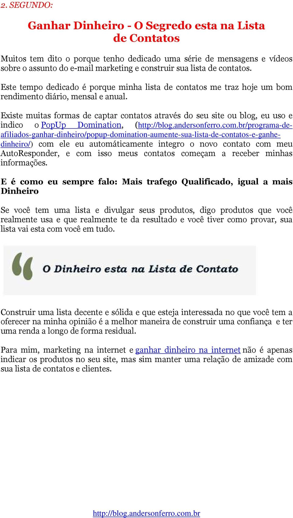 Existe muitas formas de captar contatos através do seu site ou blog, eu uso e indico o PopUp Domination,