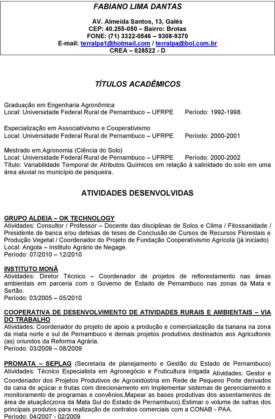 Especialização em Associativismo e Cooperativismo Local: Universidade Federal Rural de Pernambuco UFRPE Período: 2000-2001 Mestrado em Agronomia (Ciência do Solo) Local: Universidade Federal Rural de