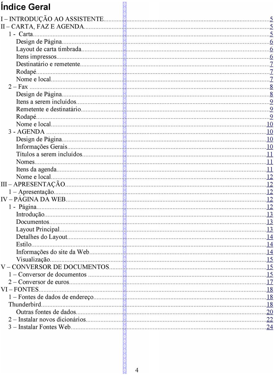 ..10 Títulos a serem incluídos...11 Nomes...11 Itens da agenda...11 Nome e local...12 III APRESENTAÇÃO...12 1 Apresentação...12 IV PÁGINA DA WEB...12 1 - Página...12 Introdução...13 Documentos.