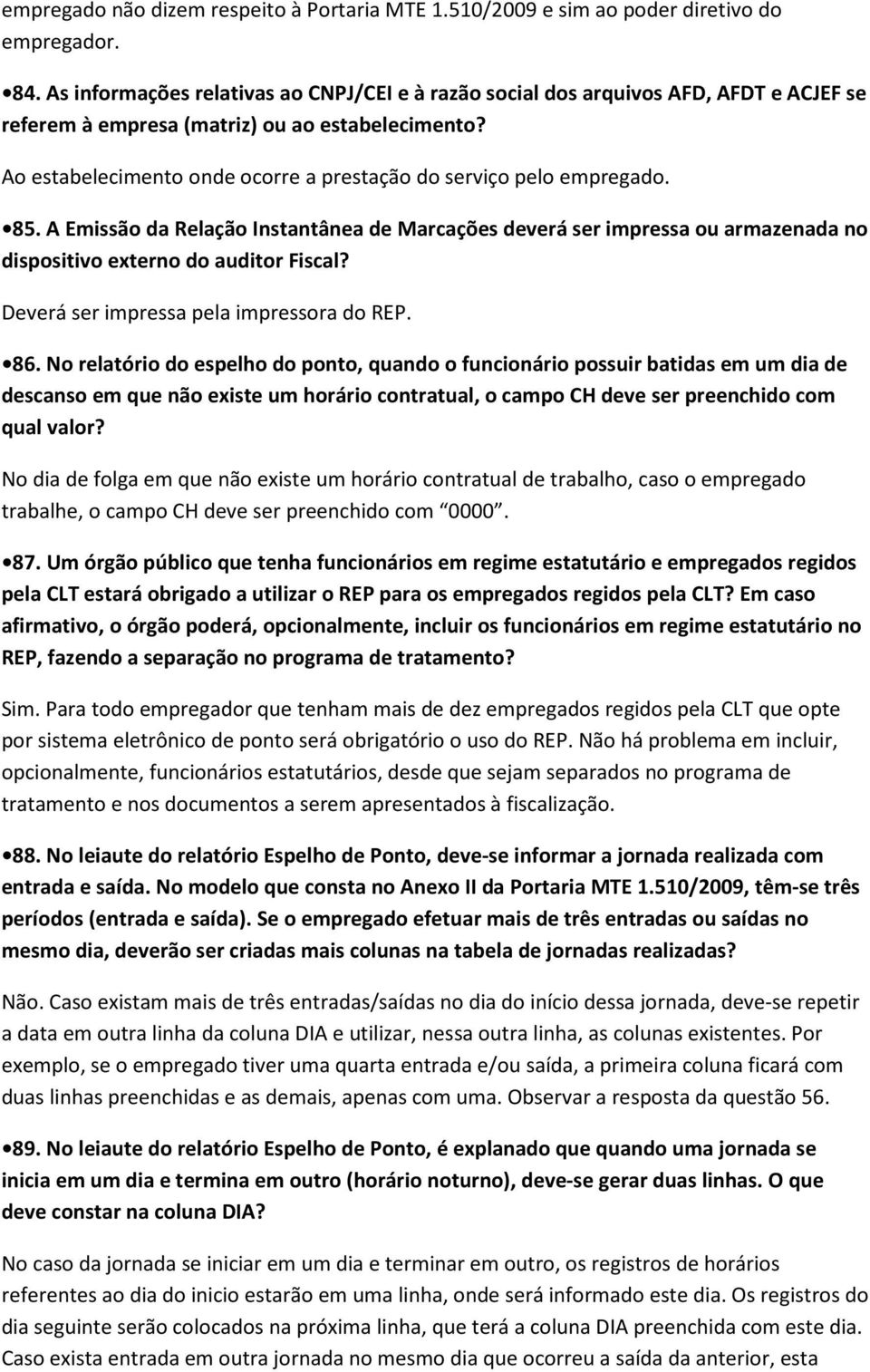 Ao estabelecimento onde ocorre a prestação do serviço pelo empregado. 85. A Emissão da Relação Instantânea de Marcações deverá ser impressa ou armazenada no dispositivo externo do auditor Fiscal?