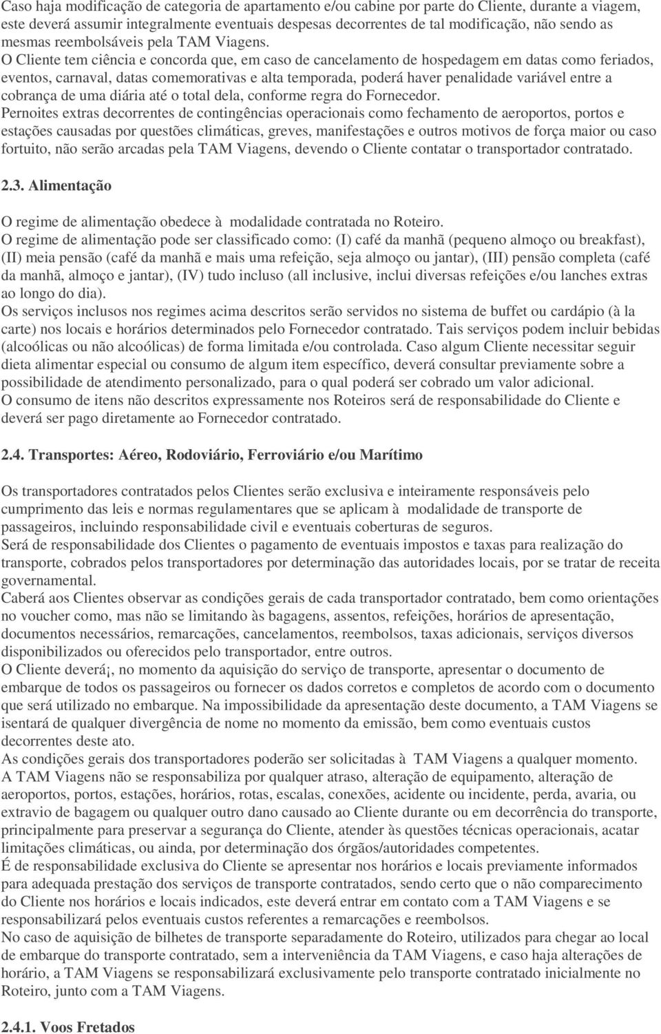 O Cliente tem ciência e concorda que, em caso de cancelamento de hospedagem em datas como feriados, eventos, carnaval, datas comemorativas e alta temporada, poderá haver penalidade variável entre a