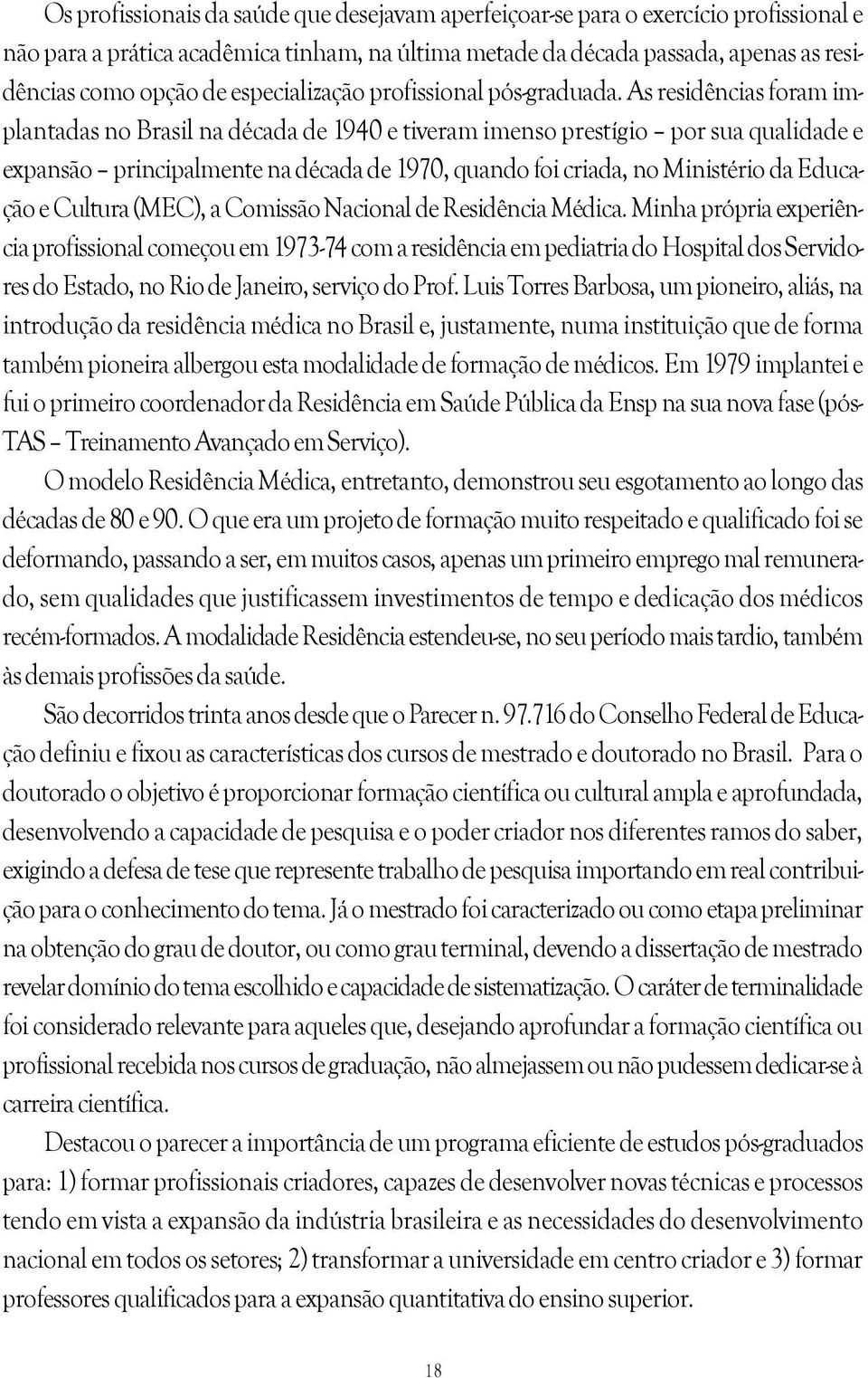 As residências foram implantadas no Brasil na década de 1940 e tiveram imenso prestígio por sua qualidade e expansão principalmente na década de 1970, quando foi criada, no Ministério da Educação e