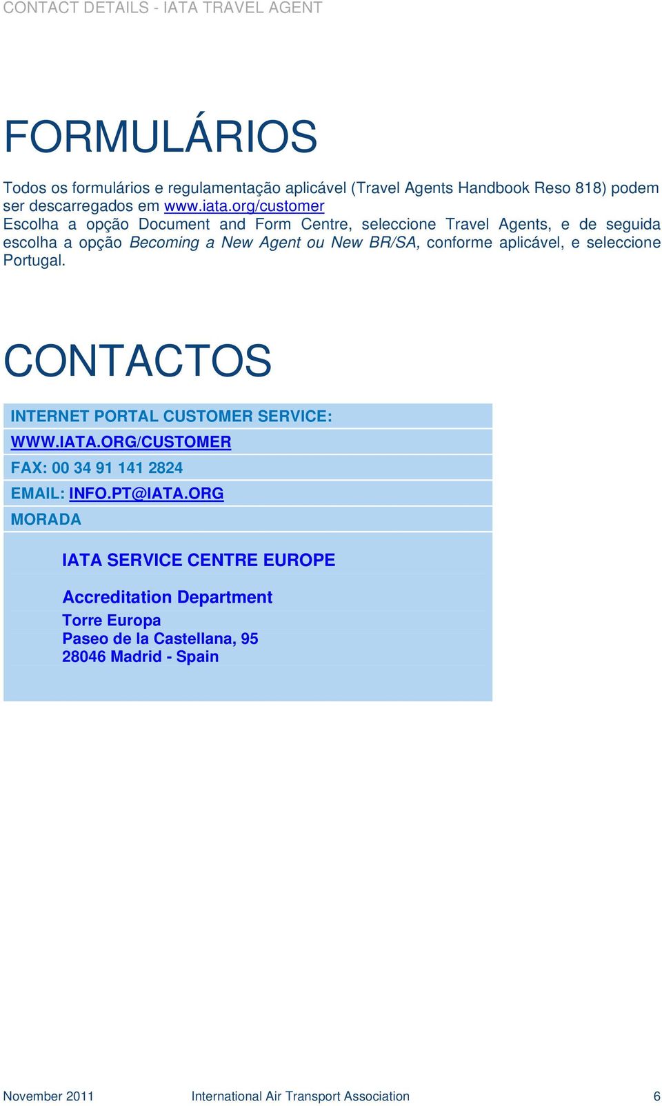 aplicável, e seleccione Portugal. CONTACTOS INTERNET PORTAL CUSTOMER SERVICE: WWW.IATA.ORG/CUSTOMER FAX: 00 34 91 141 2824 EMAIL: INFO.PT@IATA.