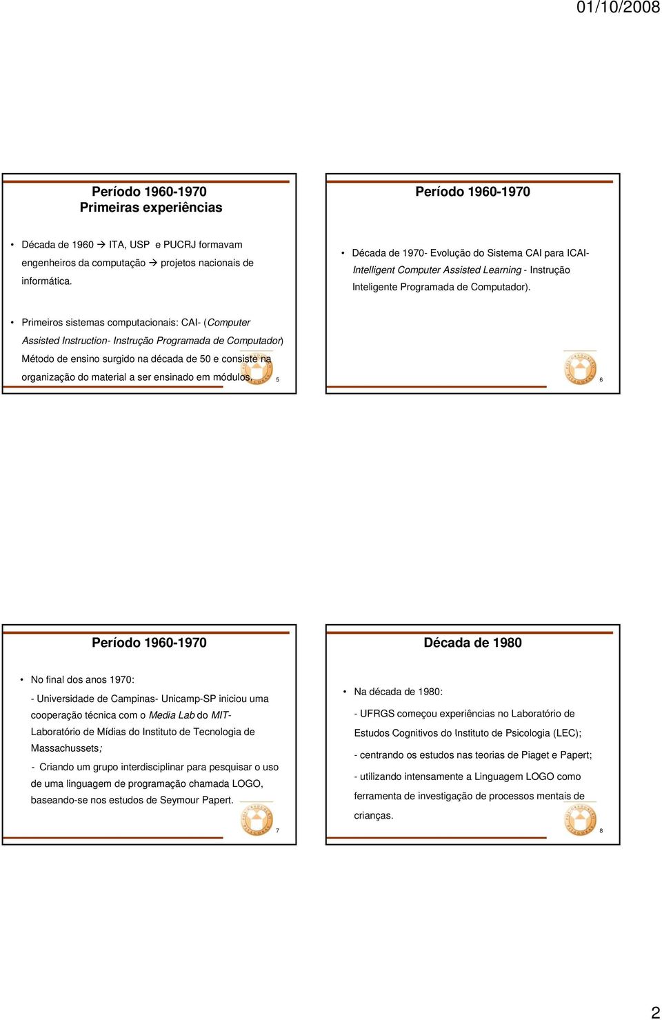 Primeiros sistemas computacionais: CAI- (Computer Assisted Instruction- Instrução Programada de Computador) Método de ensino surgido na década de 50 e consiste na organização do material a ser