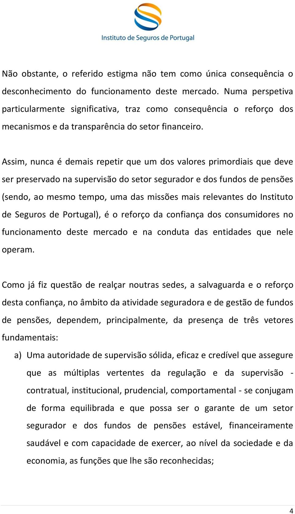 Assim, nunca é demais repetir que um dos valores primordiais que deve ser preservado na supervisão do setor segurador e dos fundos de pensões (sendo, ao mesmo tempo, uma das missões mais relevantes