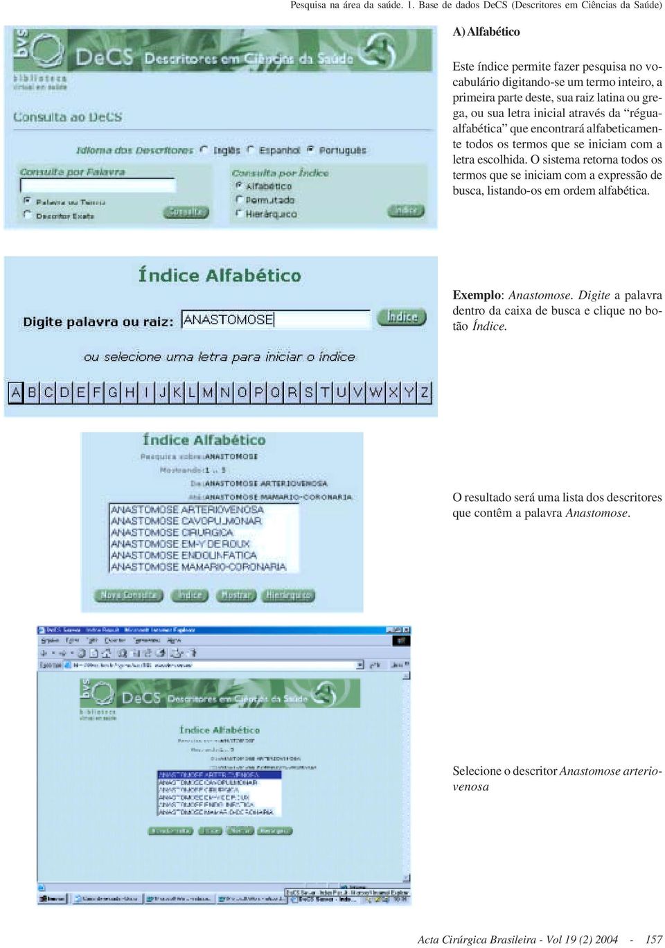 O sistema retorna todos os termos que se iniciam com a expressão de busca, listando-os em ordem alfabética. Exemplo: Anastomose.