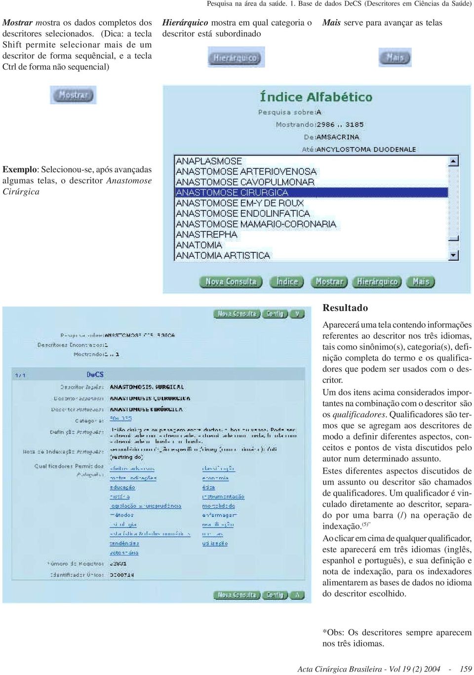 para avançar as telas Exemplo: Selecionou-se, após avançadas algumas telas, o descritor Anastomose Cirúrgica Resultado Aparecerá uma tela contendo informações referentes ao descritor nos três