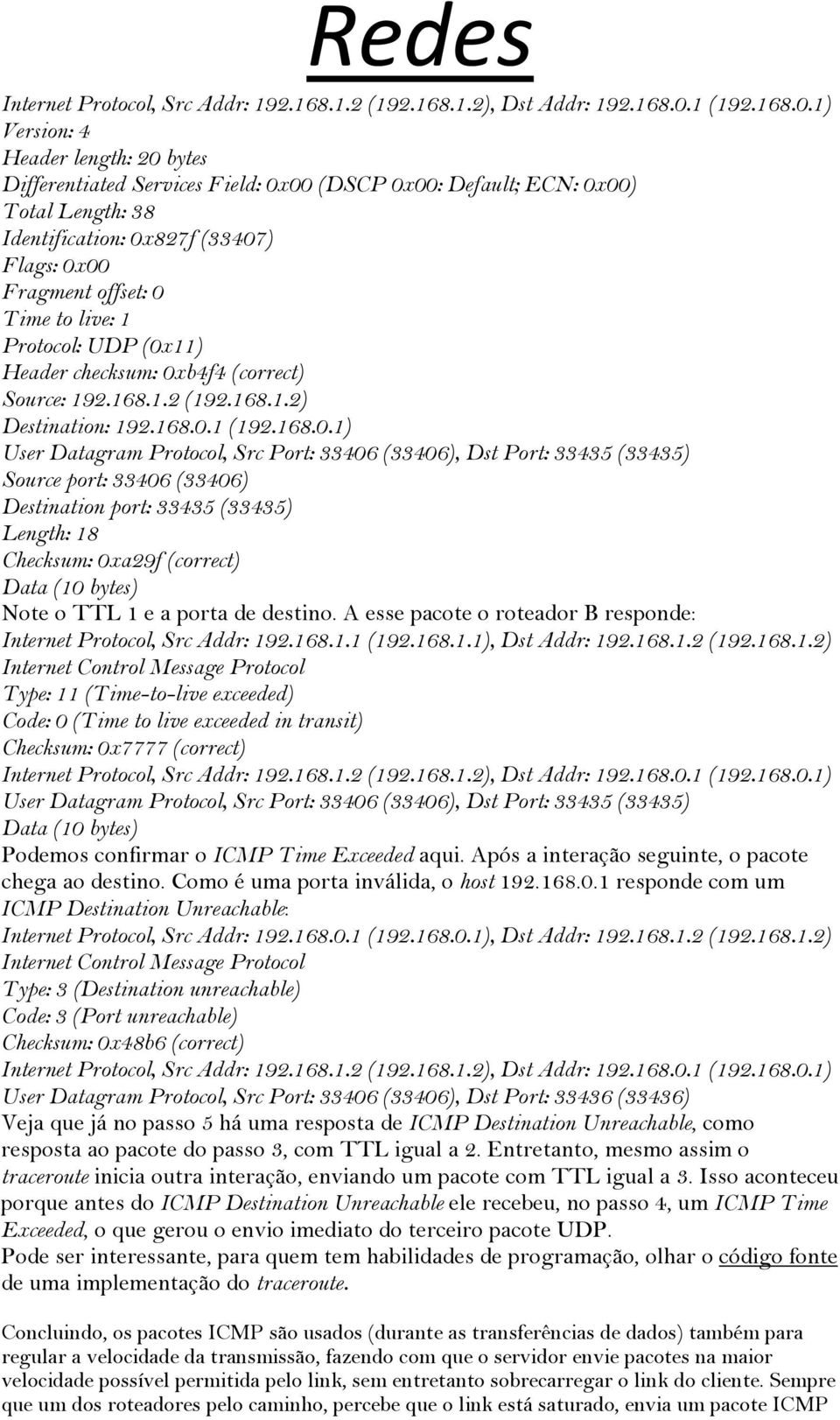 1) Version: 4 Header length: 20 bytes Differentiated Services Field: 0x00 (DSCP 0x00: Default; ECN: 0x00) Total Length: 38 Identification: 0x827f (33407) Flags: 0x00 Fragment offset: 0 Time to live: