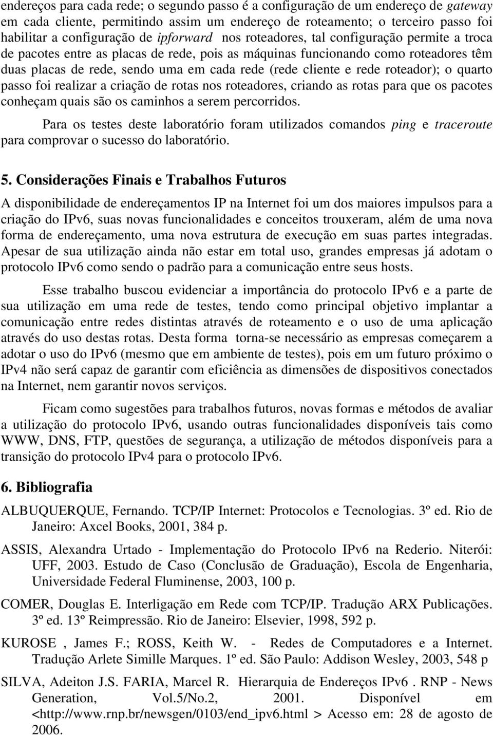 cliente e rede roteador); o quarto passo foi realizar a criação de rotas nos roteadores, criando as rotas para que os pacotes conheçam quais são os caminhos a serem percorridos.