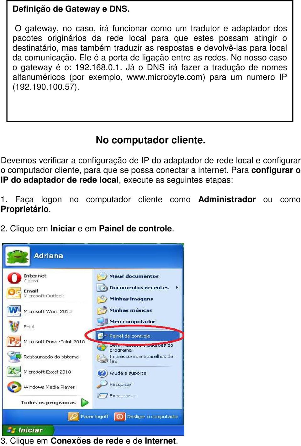 local da comunicação. Ele é a porta de ligação entre as redes. No nosso caso o gateway é o: 192.168.0.1. Já o DNS irá fazer a tradução de nomes alfanuméricos (por exemplo, www.microbyte.