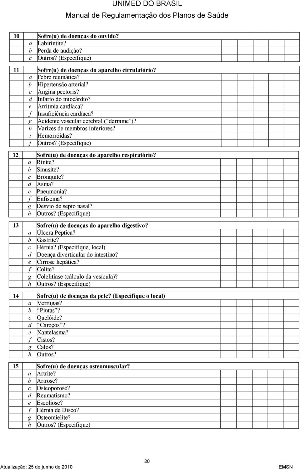 (Especifique) 12 Sofre(u) de doenças do aparelho respiratório? a Rinite? b Sinusite? c Bronquite? d Asma? e Pneumonia? f Enfisema? g Desvio de septo nasal? h Outros?