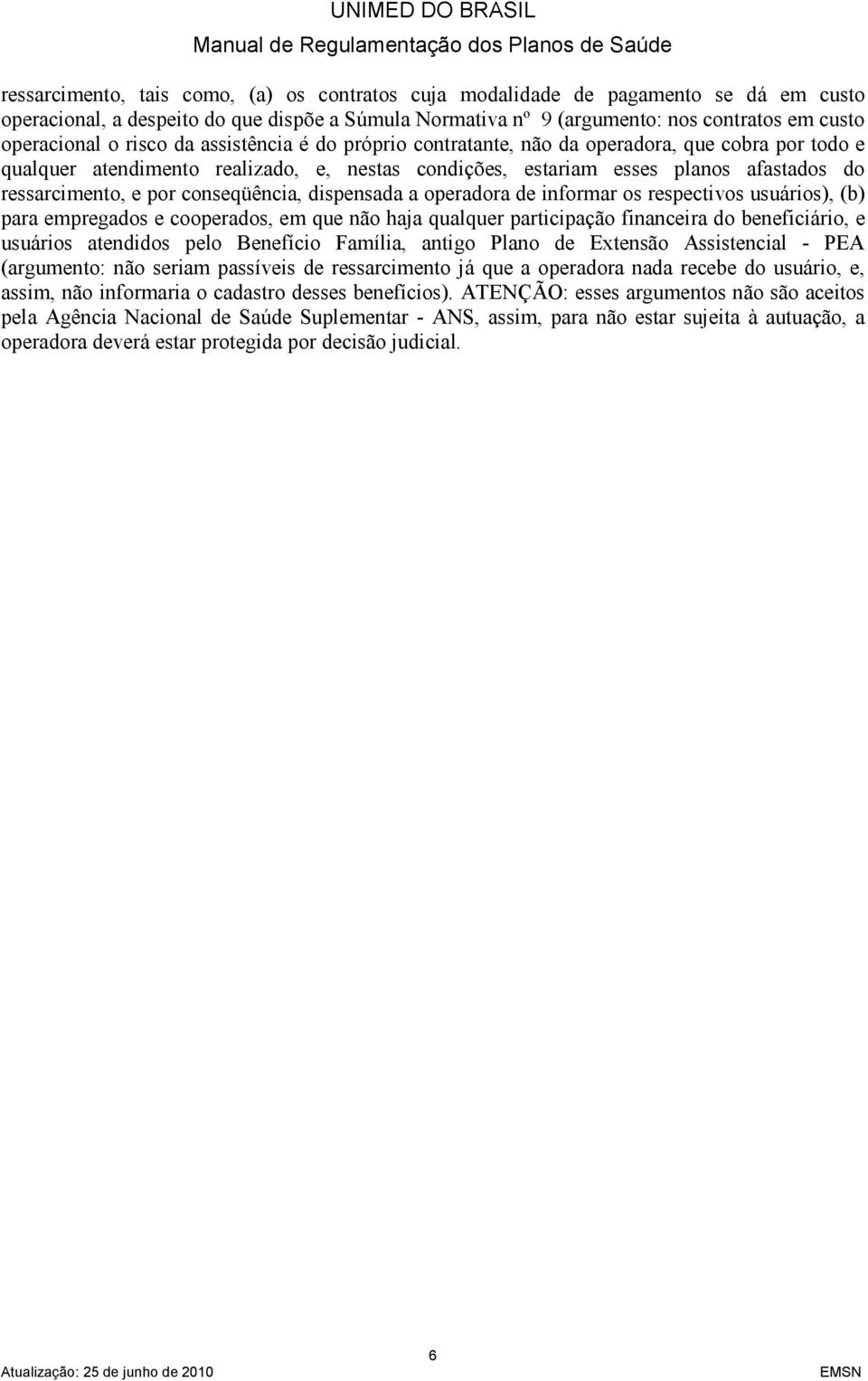 conseqüência, dispensada a operadora de informar os respectivos usuários), (b) para empregados e cooperados, em que não haja qualquer participação financeira do beneficiário, e usuários atendidos