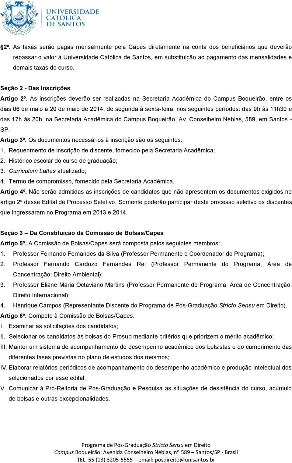 As inscrições deverão ser realizadas na Secretaria Acadêmica do Campus Boqueirão, entre os dias 06 de maio a 20 de maio de 2014, de segunda à sexta-feira, nos seguintes períodos: das 9h às 11h30 e