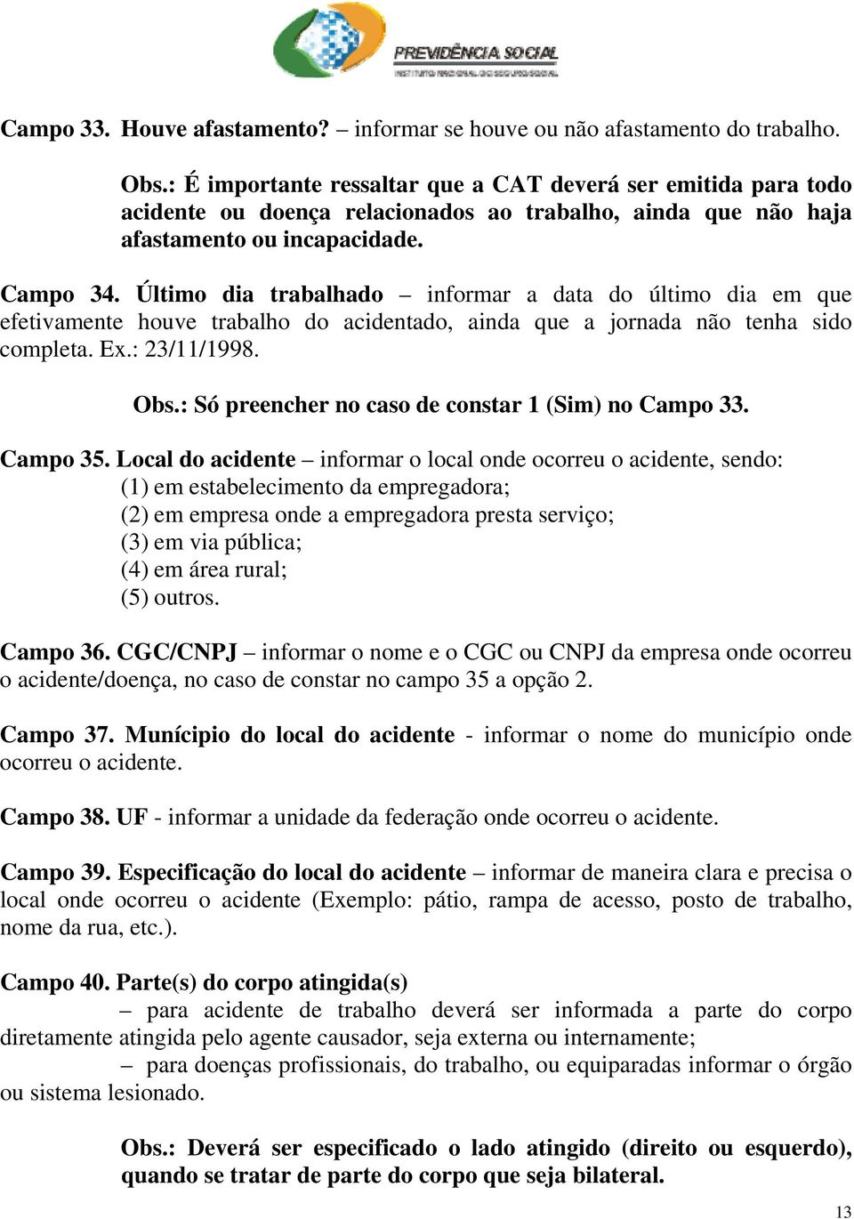 Último dia trabalhado informar a data do último dia em que efetivamente houve trabalho do acidentado, ainda que a jornada não tenha sido completa. Ex.: 23/11/1998. Obs.