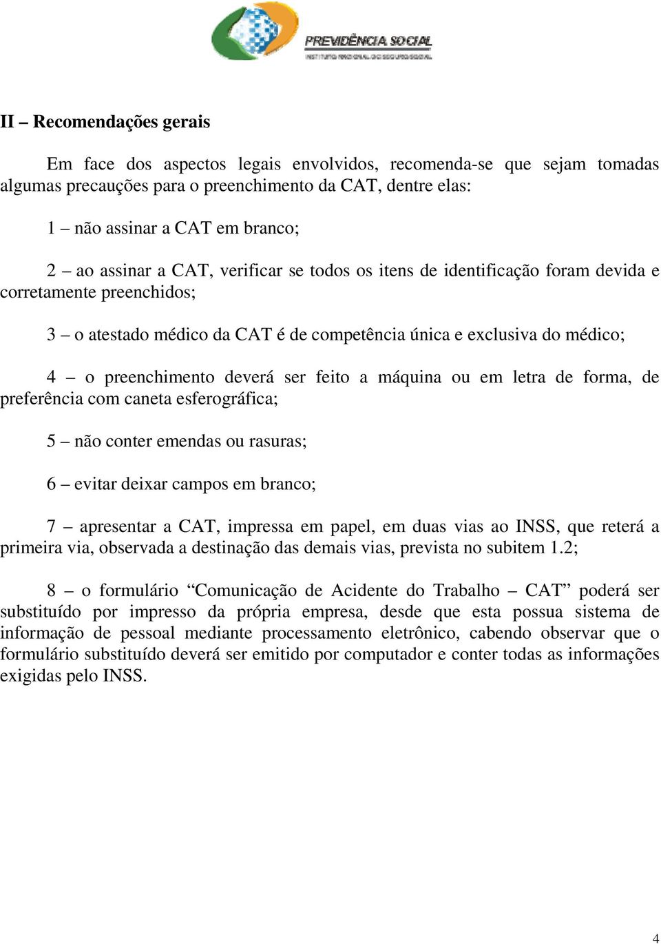 feito a máquina ou em letra de forma, de preferência com caneta esferográfica; 5 não conter emendas ou rasuras; 6 evitar deixar campos em branco; 7 apresentar a CAT, impressa em papel, em duas vias